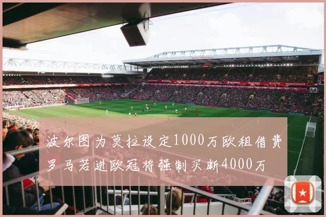 波尔图为莫拉设定1000万欧租借费罗马若进欧冠将强制买断4000万
