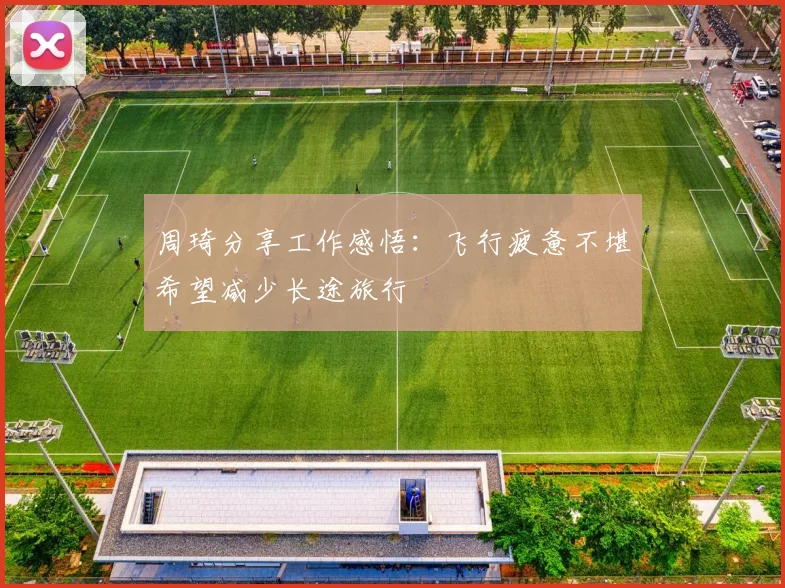 周琦分享工作感悟：飞行疲惫不堪希望减少长途旅行