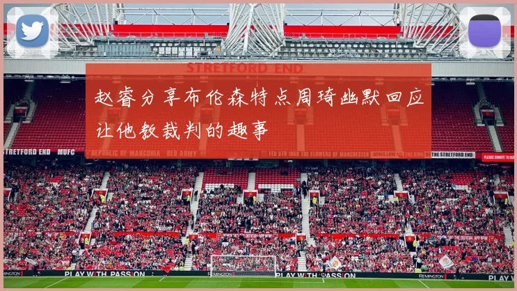 赵睿分享布伦森特点周琦幽默回应让他教裁判的趣事