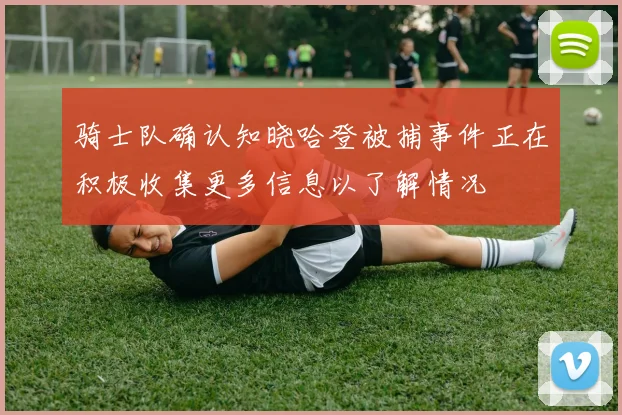 骑士队确认知晓哈登被捕事件正在积极收集更多信息以了解情况