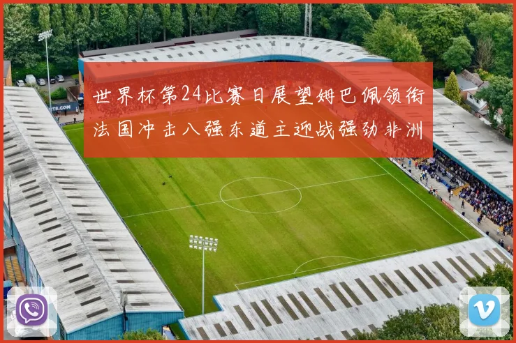 世界杯第24比赛日展望姆巴佩领衔法国冲击八强东道主迎战强劲非洲对手